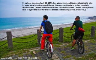 In a photo taken on April 29, 2014, two young men on bicycles stopping to take
in a sea view from the costal Suhua Highway, which starts in Ilan county in
Northeastern Taiwan and ends at Hulian county in eastern Taiwan. Local people
love to cycle the road for the sea breeze and relaxing views.(Photo / IC)
 