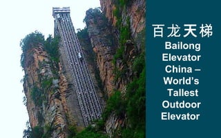 百龙天梯
Bailong
Elevator
China –
World’s
Tallest
Outdoor
Elevator
 