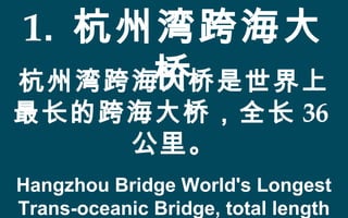 1. 杭州湾跨海大
桥杭州湾跨海大桥是世界上
最长的跨海大桥，全长 36
公里。
Hangzhou Bridge World's Longest
Trans-oceanic Bridge, total length
 