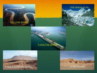 THE HIMALAYAS




   YELLOW RIVER




                     YANGTZE RIVER




TAKLA MAKAN DESERT                   GOBI DESERT
 