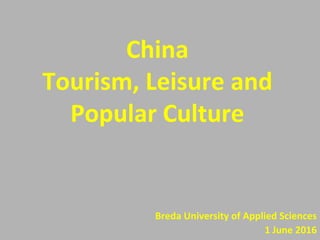 China
Tourism, Leisure and
Popular Culture
Breda University of Applied Sciences
1 June 2016
 
