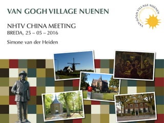 VAN GOGH VILLAGE NUENEN
NHTV CHINA MEETING
BREDA, 25 – 05 – 2016
Simone van der Heiden
 
