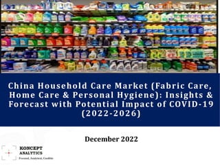 China Household Care Market (Fabric Care,
Home Care & Personal Hygiene): Insights &
Forecast with Potential Impact of COVID-19
(2022-2026)
December 2022
 