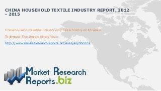 CHINA HOUSEHOLD TEXTILE INDUSTRY REPORT, 2012
- 2015


China household textile industry only has a history of 10 years.

To Browse This Report Kindly Visit:

http://www.marketresearchreports.biz/analysis/166552
 