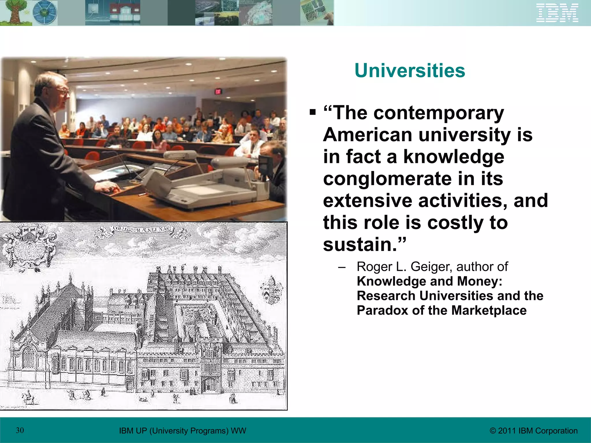 Universities “ The contemporary American university is in fact a knowledge conglomerate in its extensive activities, and this role is costly to sustain.” Roger L. Geiger, author of  Knowledge and Money: Research Universities and the Paradox of the Marketplace 