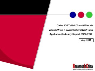 China IGBT (Rail Transit/Electric
Vehicle/Wind Power/Photovoltaic/Home
Appliance) Industry Report, 2016-2020
Aug. 2016
 