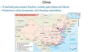 China
- É banhado pelo oceano Pacífico, cortado pelo trópico de Câncer.
- Predomina o clima temperado, com florestas caducifólias
 