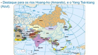 - Destaque para os rios Hoang-ho (Amarelo), e o Yang Tsé-kiang
(Azul).
 