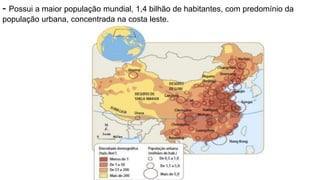- Possui a maior população mundial, 1,4 bilhão de habitantes, com predomínio da
população urbana, concentrada na costa leste.
 