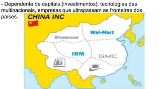 - Dependente de capitais (investimentos), tecnologias das
multinacionais, empresas que ultrapassam as fronteiras dos
países.
 