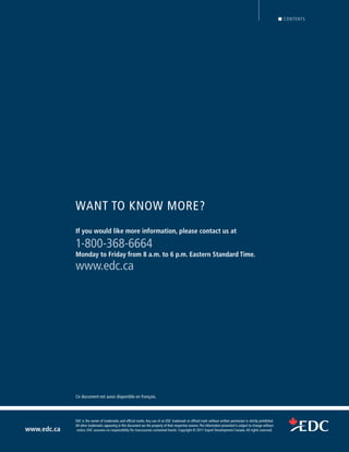 www.edc.ca
EDC is the owner of trademarks and ofﬁcial marks. Any use of an EDC trademark or ofﬁcial mark without written permission is strictly prohibited.
All other trademarks appearing in this document are the property of their respective owners.The information presented is subject to change without
notice. EDC assumes no responsibility for inaccuracies contained herein. Copyright © 2010 Export Development Canada.All rights reserved.www.edc.ca
EDC is the owner of trademarks and ofﬁcial marks. Any use of an EDC trademark or ofﬁcial mark without written permission is strictly prohibited.
All other trademarks appearing in this document are the property of their respective owners.The information presented is subject to change without
notice. EDC assumes no responsibility for inaccuracies contained herein. Copyright © 2011 Export Development Canada.All rights reserved.
CONTENTS
If you would like more information, please contact us at
1-800-368-6664
Monday to Friday from 8 a.m. to 6 p.m. Eastern Standard Time.
www.edc.ca
WANT TO KNOW MORE?
Ce document est aussi disponible en français.
BACK
 