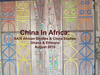 China In Africa: SAIS African Studies & China StudiesGhana & EthiopiaAugust 2010 
