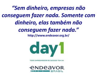 “Sem dinheiro, empresas não
conseguem fazer nada. Somente com
dinheiro, elas também não
conseguem fazer nada.”
http://www.endeavor.org.br/
 