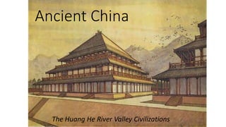 Ancient China 
The Huang He River Valley Civilizations 
 