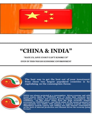 “CHINA & INDIA”
  “HATE US, LOVE US BUT CAN’T IGNORE US”

EVEN IN THIS TOUGH ECONOMIC ENVIRONMENT
 