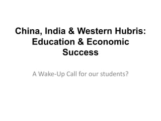 China, India & Western Hubris: Education & Economic Success  A Wake-Up Call for our students? 