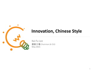 Innovation, Chinese Style
Kai-Fu Lee
創新工場 Chairman & CEO
May 2015
1
 