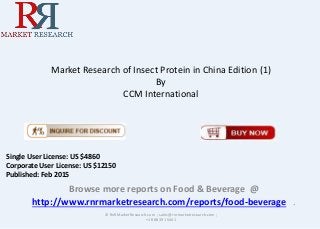 Market Research of Insect Protein in China Edition (1)
By
CCM International
Browse more reports on Food & Beverage @
http://www.rnrmarketresearch.com/reports/food-beverage .
© RnRMarketResearch.com ; sales@rnrmarketresearch.com ;
+1 888 391 5441
Single User License: US $4860
Corporate User License: US $12150
Published: Feb 2015
 