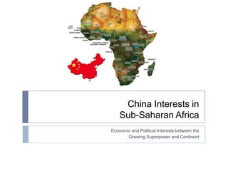 China Interests in
    Sub-Saharan Africa
Economic and Political Interests between the
       Growing Superpower and Continent
 