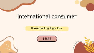 International consumer
Presented by Riya Jain
 