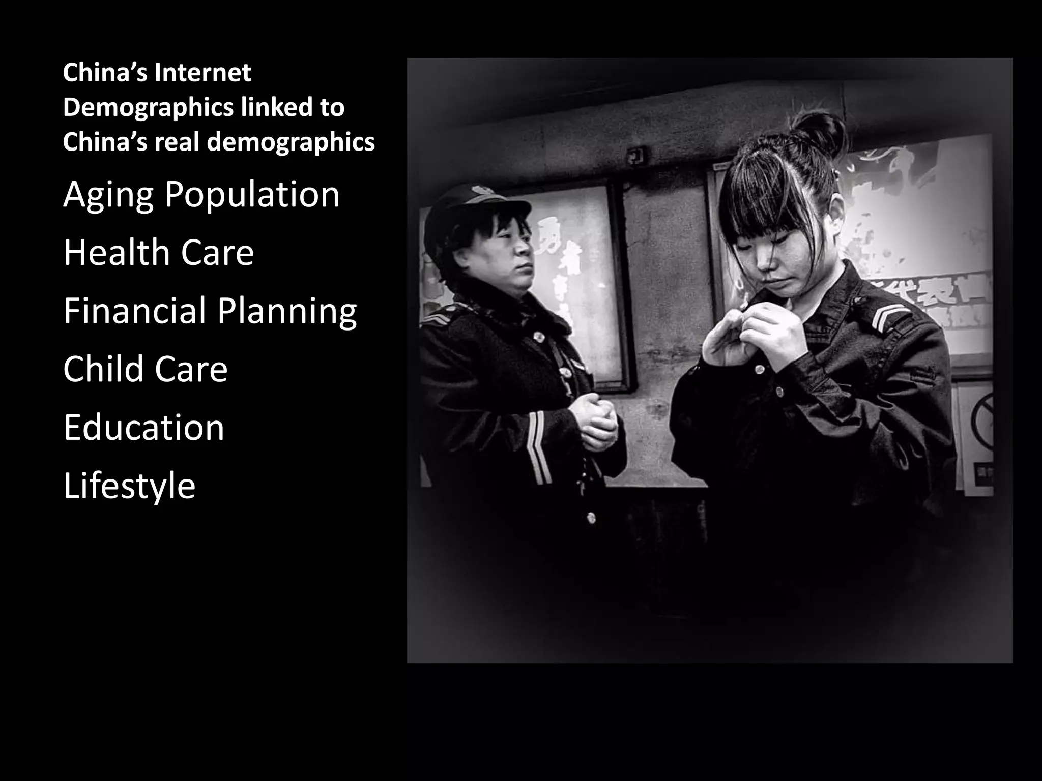 China’s Internet
Demographics linked to
China’s real demographics

Aging Population
Health Care
Financial Planning
Child Care
Education
Lifestyle

 