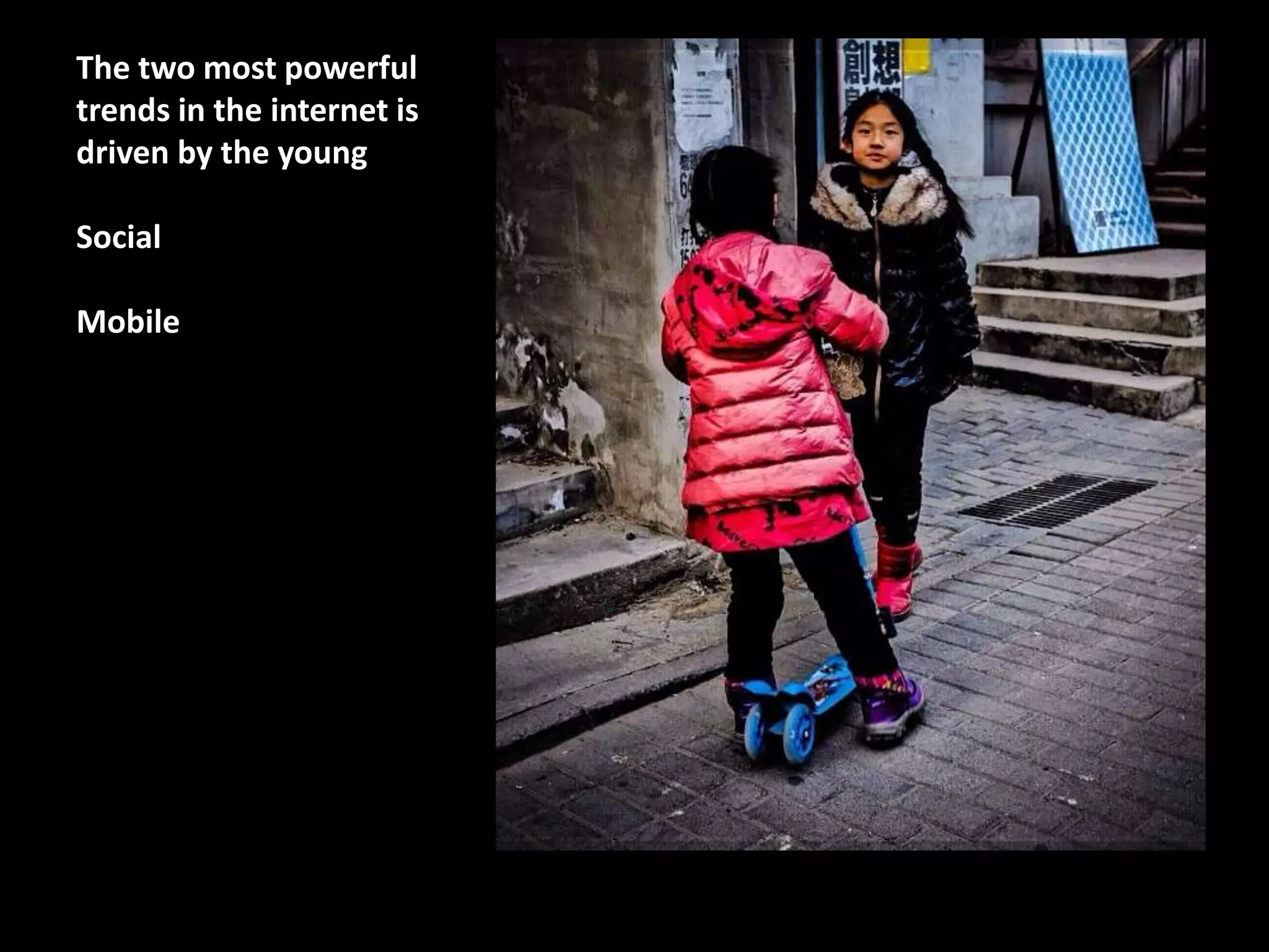 The two most powerful
trends in the internet is
driven by the young
Social
Mobile

 