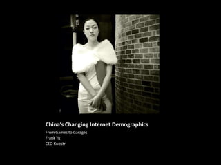 China’s Changing Internet Demographics
From Games to Garages
Frank Yu
CEO Kwestr

 
