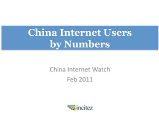 China Internet Users
    by Numbers	
  

    China	
  Internet	
  Watch	
  
            Feb	
  2011	
  
 