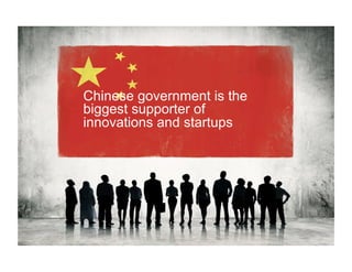 Chinese government is the
biggest supporter of
innovations and startups
 