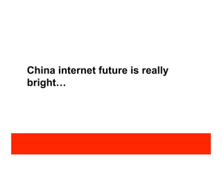 China internet future is really
bright…
 