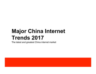 Major China Internet
Trends 2017
The latest and greatest China internet market
 