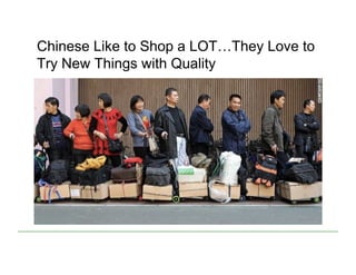 Chinese Like to Shop a LOT…They Love to
Try New Things with Quality
 