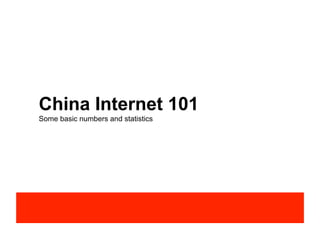China Internet 101
Some basic numbers and statistics
 