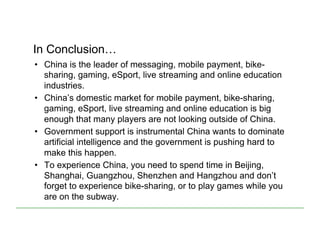 In Conclusion…
•  China is the leader of messaging, mobile payment, bike-
sharing, gaming, eSport, live streaming and onli...
