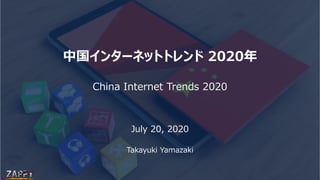 Takayuki Yamazaki
中国インターネットトレンド 2020年
China Internet Trends 2020
July 20, 2020
Takayuki Yamazaki
ZAPPY Business Strategy
 