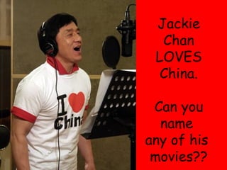 Jackie Chan LOVES China. Can you name  any of his  movies?? 