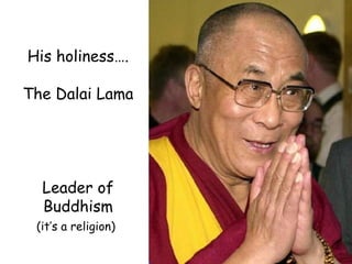 His holiness…. The Dalai Lama Leader of Buddhism (it’s a religion)   