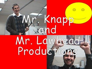 Mr. Knapp  and  Mr. Lawhead Productions 