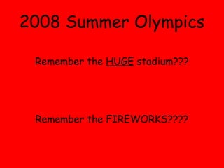 2008 Summer Olympics Remember the  HUGE  stadium??? Remember the FIREWORKS???? 