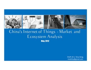 China’s Internet of Things - Market and
          Ecosystem Analysis
                 May, 2012




                               Draft v0.1, Tony Zeng,
                               mobility@gmail.com
 