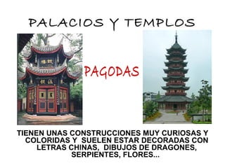 PALACIOS Y TEMPLOS




TIENEN UNAS CONSTRUCCIONES MUY CURIOSAS Y
  COLORIDAS Y SUELEN ESTAR DECORADAS CON
     LETRAS CHINAS, DIBUJOS DE DRAGONES,
             SERPIENTES, FLORES...
 