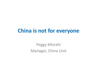 China is not for everyone
Peggy Mizrahi
Manager, China Unit
 