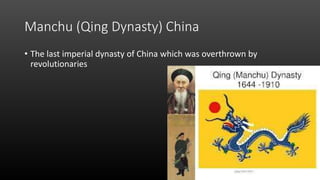 Manchu (Qing Dynasty) China
• The last imperial dynasty of China which was overthrown by
revolutionaries
 