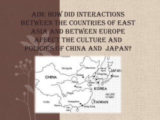 Aim: How did interactions
between the countries of East
Asia and between Europe
affect the culture and
policies of China and Japan?
 