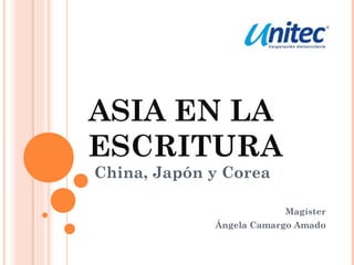ASIA EN LA
ESCRITURA
China, Japón y Corea
Magíster
Ángela Camargo Amado
 