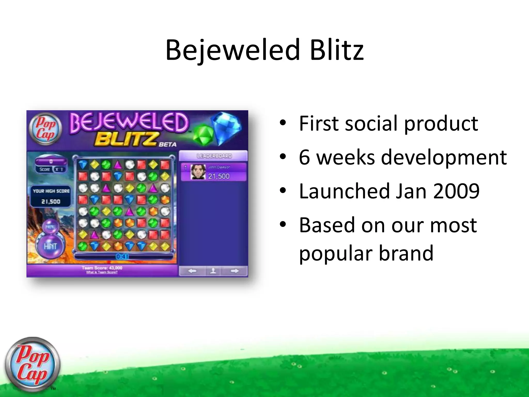 Bejeweled BlitzFirst social product6 weeks developmentLaunched Jan 2009Based on our most popular brand
