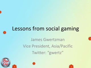 Lessons from social gaming James Gwertzman Vice President, Asia/Pacific Twitter: “gwertz” 