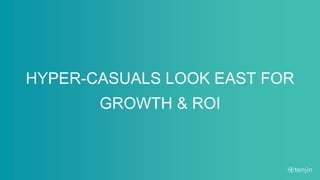 HYPER-CASUALS LOOK EAST FOR
GROWTH & ROI
 