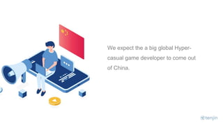 We expect the a big global Hyper-
casual game developer to come out
of China.
 