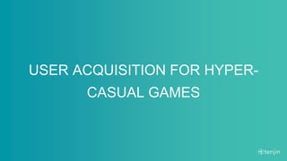 USER ACQUISITION FOR HYPER-
CASUAL GAMES
 